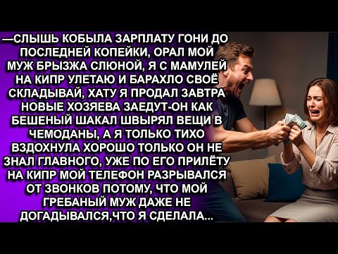 Видео: — КОБЫЛА ЗАРПЛАТУ ГОНИ ДО ПОСЛЕДНЕЙ КОПЕЙКИ, ОРАЛ МОЙ МУЖ БРЫЗЖА СЛЮНОЙ, Я С МАМУЛЕЙ НА КИПР УЛЕТАЮ