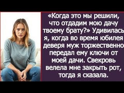 Видео: На юбилее деверя муж торжественно передал ему ключи от моей дачи. Я обалдела, а потом сказала.