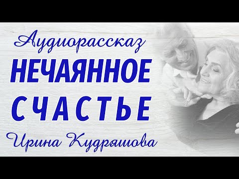 Видео: НЕЧАЯННОЕ СЧАСТЬЕ. Новый аудиорассказ. Ирина Кудряшова.
