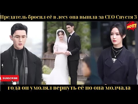 Видео: Мужчина предал её в лесу, она вышла за CEO, три года спустя он умолял, но она молчала