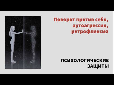 Видео: ПОВОРОТ ПРОТИВ СЕБЯ, РЕТРОФЛЕКСИЯ, АУТОАГРЕССИЯ. Разбираемся в этой психологической защите.