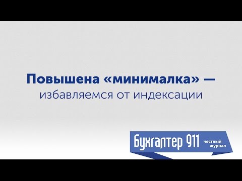 Видео: Повышена минимальная зарплата - избавляемся от индексации. Видеоурок от Бухгалтер 911