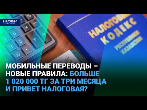 Видео: Мобильные переводы – новые правила: больше 1 020 000 тг за три месяца и привет налоговая?