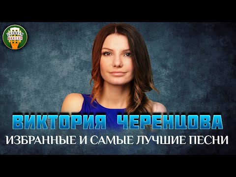 Видео: ВИКТОРИЯ ЧЕРЕНЦОВА ✮ ИЗБРАННЫЕ И САМЫЕ ЛУЧШИЕ ПЕСНИ ✮ ЛЮБИМЫЕ ХИТЫ ✮VICTORIA CHERENTSOVA✮ BEST SONGS