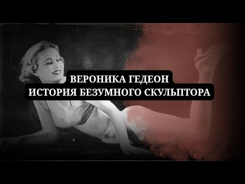 Видео: ВЕРОНИКА ГЕДЕОН/ИСТОРИЯ БЕЗУМНОГО СКУЛЬПТОРА