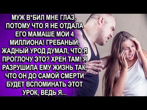 Видео: МУЖ В*БИЛ МНЕ ГЛАЗ, ТАК КАК Я НЕ ОТДАЛА ЕГО  МАМАШЕ МОИ 4 МИЛЛИОНА! ГРЕБАНЫЙ, ЖАДНЫЙ УРОД