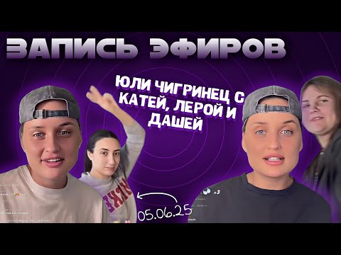 Видео: Эфиры Юли Чигринец c  Катей Большаковой, Лерой и Дашей. 05.06.25