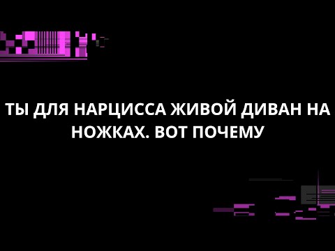 Видео: ТЫ ДЛЯ НАРЦИССА ЖИВОЙ ДИВАН НА НОЖКАХ. ВОТ ПОЧЕМУ