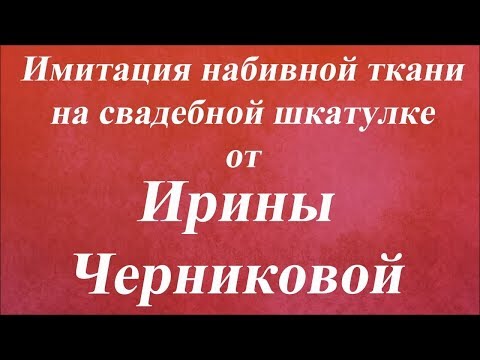 Видео: Имитация набивной ткани на свадебной шкатулке. Университет Декупажа. Ирина Черникова