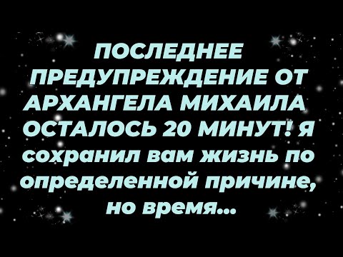 Видео: ПОСЛЕДНЕЕ ПРЕДУПРЕЖДЕНИЕ ОТ АРХАНГЕЛА МИХАИЛА — ОСТАЛОСЬ 20 МИНУТ! Я сохранил вам жизнь по опреде...