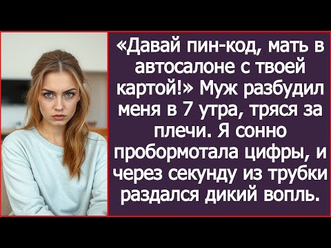 Видео: «Давай пин-код, мать в автосалоне с твоей картой!» — заорал муж. Я улыбнулась и продиктовала.