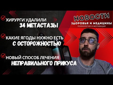 Видео: Хирурги удалили 34 метастазы. Какие ягоды нельзя есть. Новый способ лечения неправильного прикуса