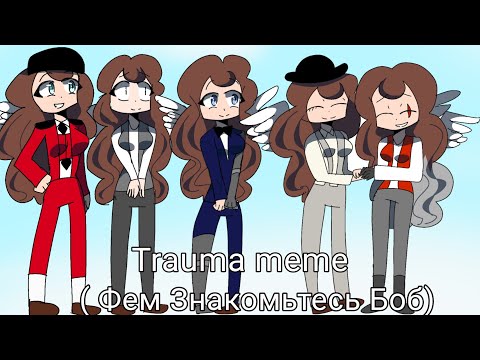 Видео: Trauma | meme | ( ♀️Фем Знакомьтесь Боб♀️)