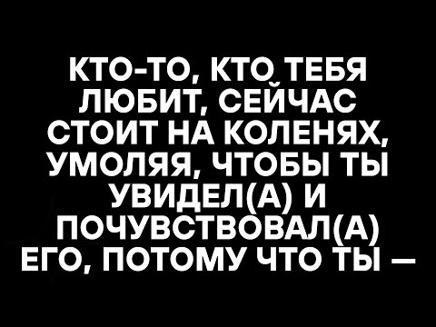 Видео: КТО-ТО, КТО ТЕБЯ ЛЮБИТ, СЕЙЧАС СТОИТ НА КОЛЕНЯХ, УМОЛЯЯ, ЧТОБЫ ТЫ УВИДЕЛ(А) И ПОЧУВСТВОВАЛ(А) ЕГО, П