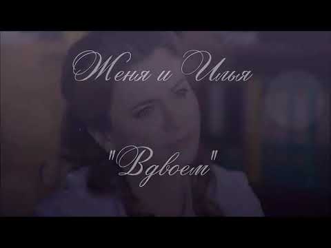 Видео: Женя и Илья "Вдвоём" (т/с "Практика")