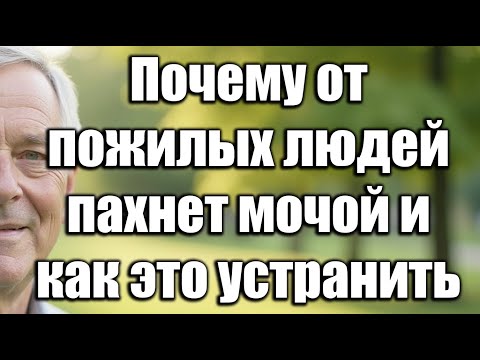 Видео: Почему от пожилых людей пахнет мочой и как навсегда избавиться от этого запаха — 7 ошибок