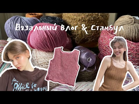 Видео: вязальный влог 🌸 новые проекты // лён, шёлк, хлопок, мохер //  путешествие в Стамбул // вдохновение 