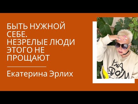 Видео: БЫТЬ НУЖНОЙ СЕБЕ… НЕЗРЕЛЫЕ ЛЮДИ ЭТОГО НЕ ПРОЩАЮТ. Екатерина Эрлих