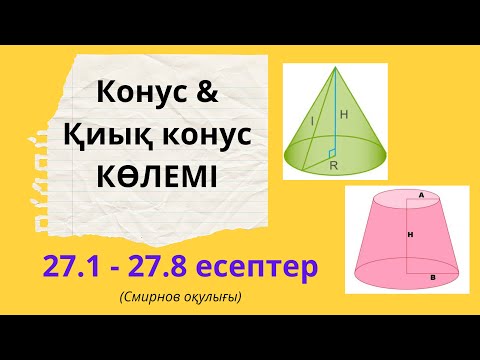 Видео: 11 сынып геометрия 27.1, 27.2, 27.3, 27.4, 27.5, 27.6, 27.7 есептер. КОНУС ҚИЫҚ КОНУС КӨЛЕМІ