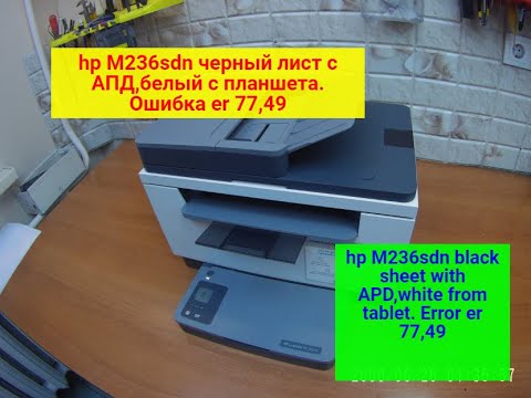 Видео: HP M236sdn.Неисправен сканер.Черный лист,при сканировании с АПД,белый лист с планшета.Ошибки er77,49