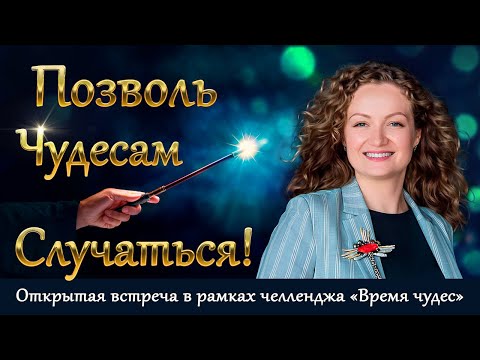Видео: Позволь чудесам случаться! Открытая встреча в рамках челленджа «Время чудес»