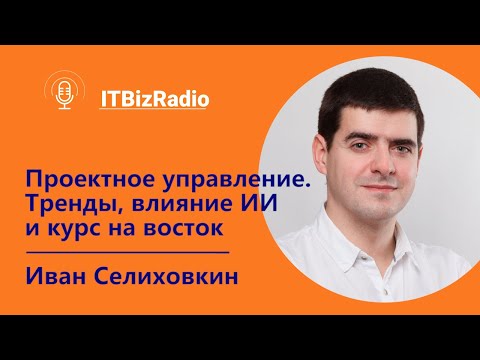 Видео: Проектное управление: тренды, влияние ИИ и курса на восток | Иван Селиховкин