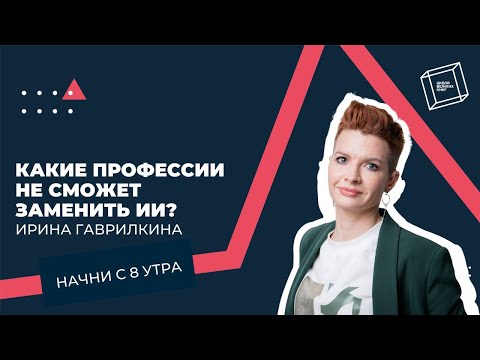 Видео: Какие профессии не заменит ИИ? Ирина Гаврилкина. Начни с 8 утра.