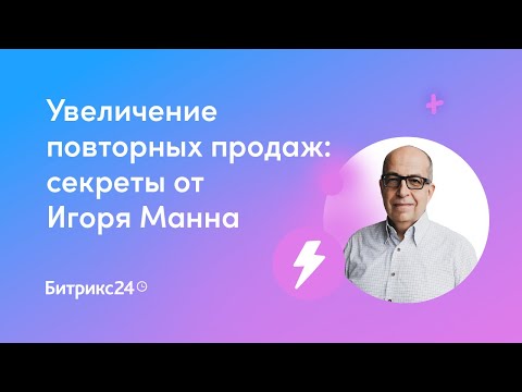 Видео: Увеличение повторных продаж: секреты от Игоря Манна