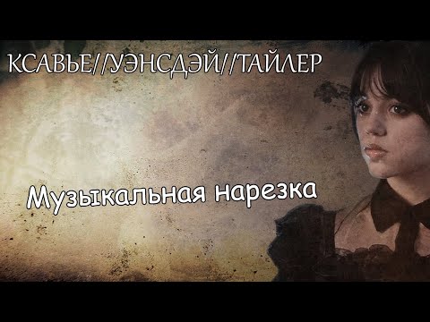 Видео: Ксавье//Уэнсдэй//Тайлер||Музыкальная нарезка