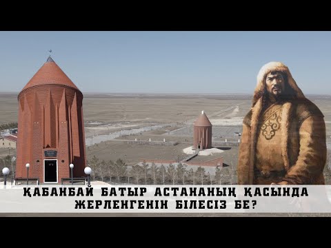 Видео: ҚАЗАҚ ҚОЛБАСШЫ ҚАБАНБАЙ БАТЫРДЫҢ БЕЙІТІ АСТАНАДАН 29 ШАҚЫРЫМ ЖЕРДЕ  ОРНАЛАСҚАН!