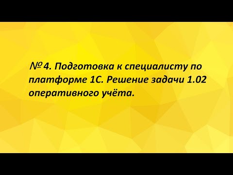 Видео: № 4. Подготовка к специалисту по платформе 1С. Решение задачи 1.02 оперативного учёта.