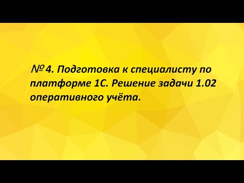 Видео: № 4. Подготовка к специалисту по платформе 1С. Решение задачи 1.02 оперативного учёта.