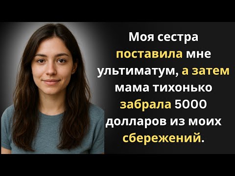 Видео: Моя сестра поставила мне ультиматум, а затем мама тихонько забрала 5000 долларов из моих сбережений.