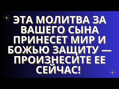 Видео: ✨Эта молитва за вашего сына принесет мир и Божью защиту — произнесите ее сейчас!