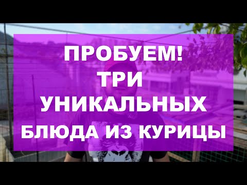 Видео: ПРОБУЕМ! ТРИ УНИКАЛЬНЫХ БЛЮДА ИЗ КУРИЦЫ.