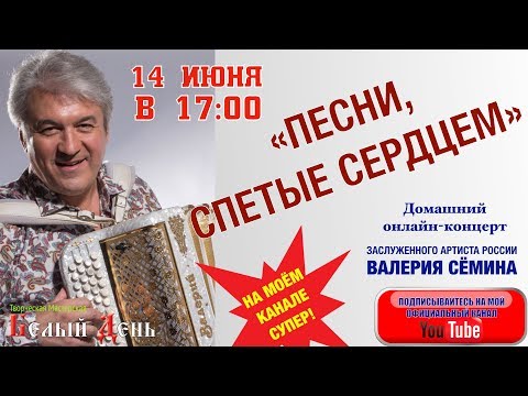 Видео: "ПЕСНИ, СПЕТЫЕ СЕРДЦЕМ".  14 ИЮНЯ в 17:00. Домашний онлайн-концерт Валерия Сёмина
