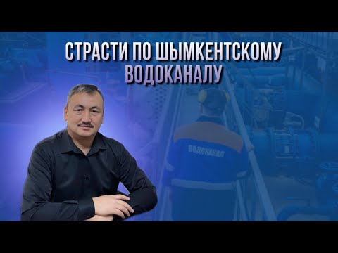 Видео: Страсти по Шымкентскому водоканалу