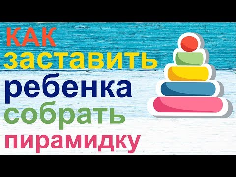 Видео: Как заставить ребенка собрать пирамидку