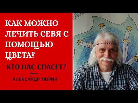 Видео: КАК ЛЕЧИТЬ СЕБЯ с помощью цвета? Кто нас спасет?   -  Александр Тюрин.