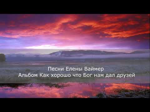 Видео: Песни Елены Ваймер. Альбом 1- Как хорошо что Бог нам дал друзей