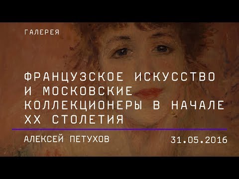 Видео: Алексей Петухов. Французское искусство и московские коллекционеры в начале XX столетия