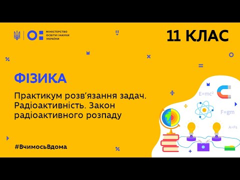 Видео: 11 клас. Фізика. Практикум розв’язання задач.Радіоактивність.Закон радіоактивного розпаду (Тиж.6:ЧТ)