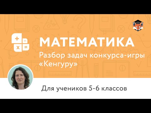 Видео: Математика. Разбор задач конкурса-игры «Кенгуру», 5-6 классы