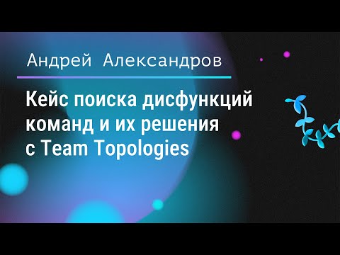 Видео: 🧠 Кейс поиска дисфункций команд и их решения с Team Topologies