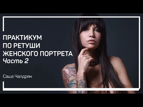 Видео: Портрет 2. Практикум по ретуши женского портрета. Саша Чалдрян