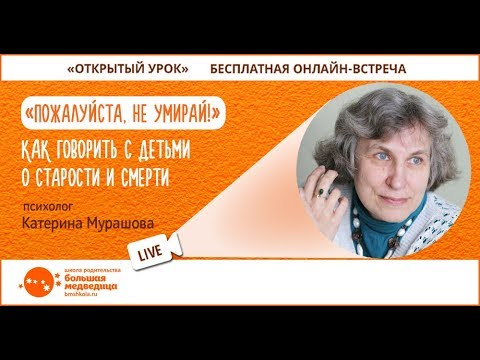 Видео: Открытый урок "Пожалуйста, не умирай" Катерина Мурашова. Как говорить с детьми о старости и смерти?