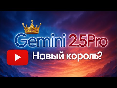 Видео: Gemini 2.5 Pro мощнейшая модель в мире? Разбираемся!