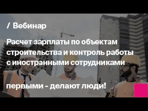 Видео: Расчет зарплаты в строительстве и контроль работы с иностранными сотрудниками | Запись вебинара