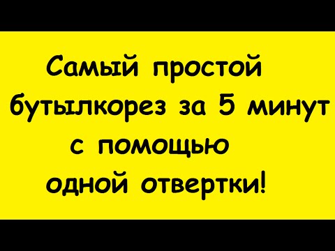 Видео: Самый простой бутылкорез за 5 минут с помощью одной отвертки