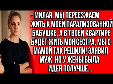 Видео: Милая, мы переезжаем жить к моей парализованной бабушке. А в твоей квартире будет жить моя сестра